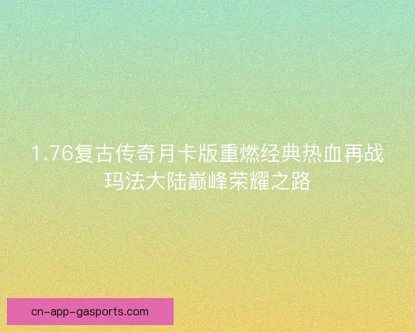 1.76复古传奇月卡版重燃经典热血再战玛法大陆巅峰荣耀之路