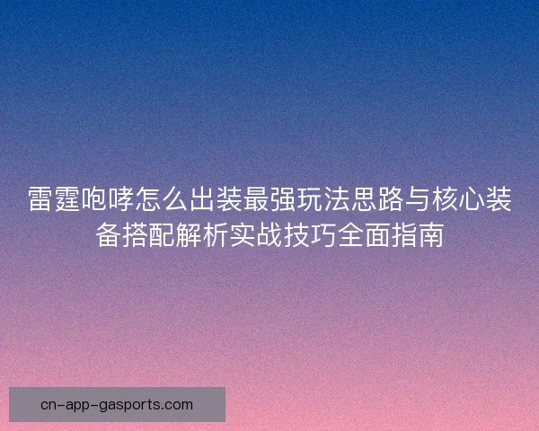 雷霆咆哮怎么出装最强玩法思路与核心装备搭配解析实战技巧全面指南